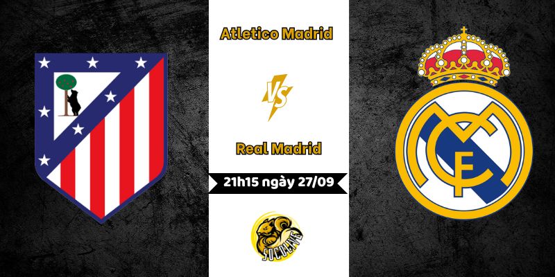 Nhận định Atletico Madrid vs Real Madrid, 21h15 ngày 27/09